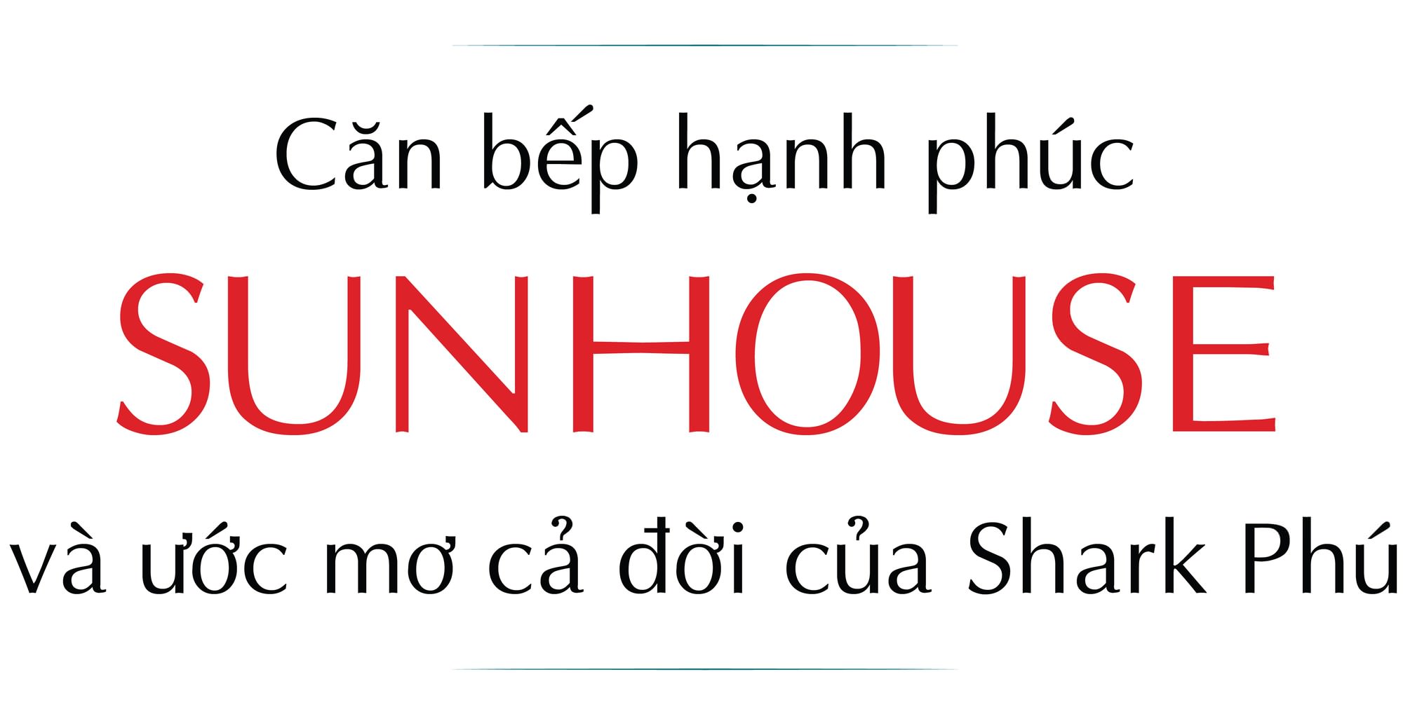 Căn bếp hạnh phúc SUNHOUSE và ước mơ cả đời của Shark Phú