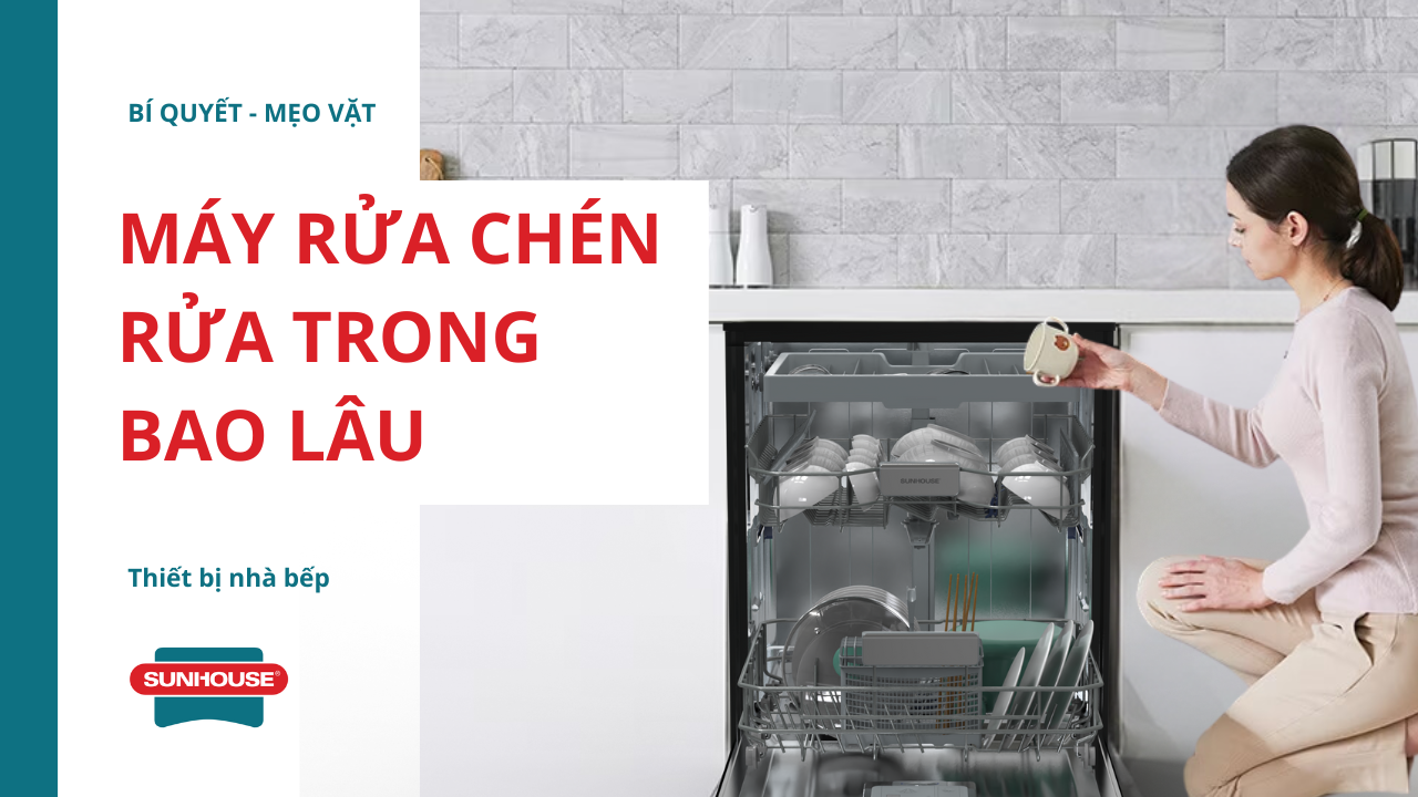 Máy rửa chén rửa trong bao lâu