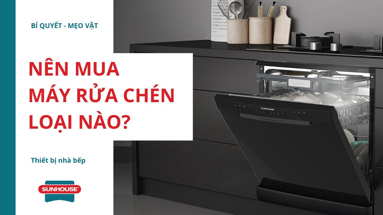 Nên mua máy rửa chén loại nào