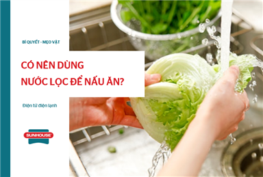 có nên dùng nước lọc để nấu ăn