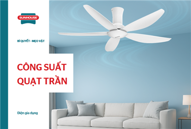 Công suất quạt trần bao nhiêu W? Cách chọn công suất phù hợp