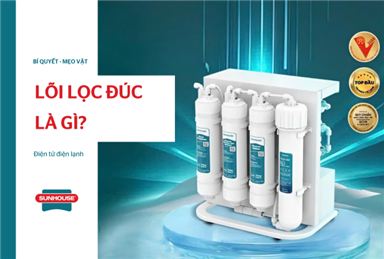 Lõi lọc đúc là gì? 5 ưu điểm vượt trội so với lõi lọc thường